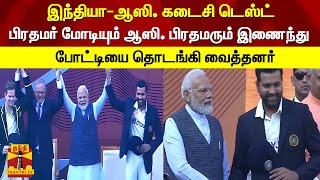 இந்தியா - ஆஸி. கடைசி டெஸ்ட்..! பிரதமர் மோடியும் ஆஸி. பிரதமரும் இணைந்து போட்டியை தொடங்கி வைத்தனர்