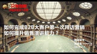 如何完成B2B大客户第一次拜访营销？| 2021如何提升销售演讲能力？ | 如何签到大单？| B2B 大客户如何营销？