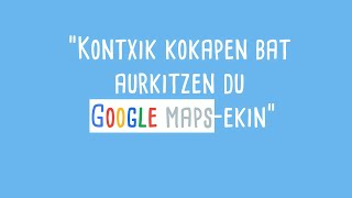 Kontxik lagun bati laguntzen dio GOOGLE MAPS-EN KOKAPEN bat AURKITZEN