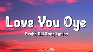 Love You Oye (Lyrics) | Prabh Gill, Sweetaj Brar, Mahira Sharma, Maninder Kailey