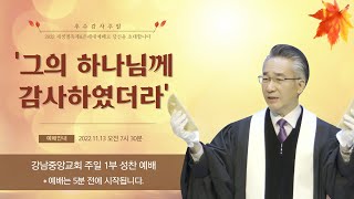 [강남중앙교회] 22.11.13_추수감사주일 1부 성찬 예배_'그의 하나님께 감사하였더라'(단 6:10)_장찬영 담임목사