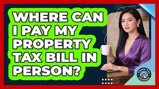 Where Can I Pay My Property Tax Bill In Person?