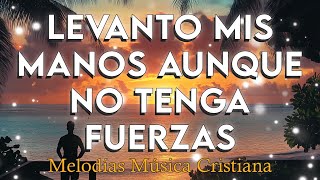 LEVANTO MANOS AUNQUE NO TENGA FUERZAS 💕 MUSICA CRISTIANA DE ADORACION 2025