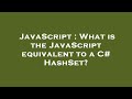 JavaScript : What is the JavaScript equivalent to a C# HashSet?