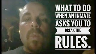 What to do when an Inmate asks you to break the rules.
