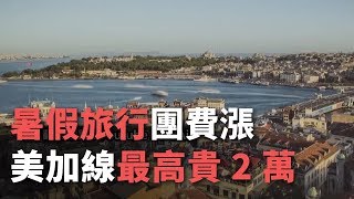 暑假旅行團費漲 美加線最高貴2萬【央廣新聞】