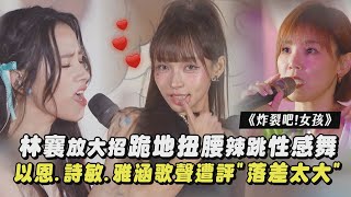 【炸裂吧!女孩】林襄放大招跪地扭腰辣跳性感舞 以恩.詩敏.雅涵歌聲遭評\