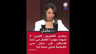 عاجل | مراسل التلفزيون العربي: 6 شهداء منهم 3 أطفال في غارة للاحتلال على منزل بحي الشجاعية شرقي غزة