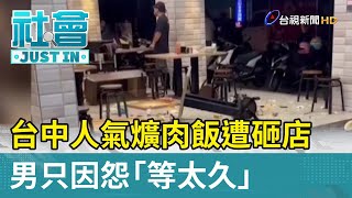 台中人氣爌肉飯遭砸店 男只因怨「等太久」【社會快訊】