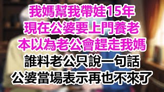 我媽幫我帶娃15年，現在公婆要上門養老，本以為老公會趕走我媽，誰料老公只說一句話，公婆當場表示再也不來了！#為人處事#生活經驗#情感故事#爽文#情感動畫#温情暖暖