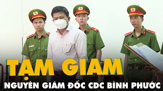 Bắt tạm giam 4 tháng nguyên giám đốc CDC Bình Phước Nguyễn Văn Sáu