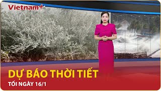 Dự báo thời tiết tối 16/1: Không khí lạnh lan rộng, miền Bắc sắp có mưa và rét đậm | VNP