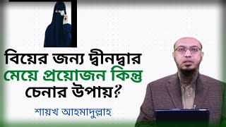 বিয়ের ক্ষেত্রে দ্বীনদ্বার মেয়ে প্রয়োজন কিন্তু দ্বীনদ্বার মেয়ে চেনার উপায় কি? Shaikh Ahmadullah