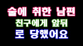 [실화사연]술에 취한 남편 친구에게 앞뒤로 당했어요...라디오드라마|감동 사랑|사연|사이다사연