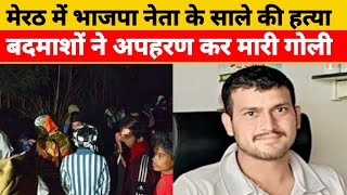 मेरठ में भाजपा नेता के साले की हत्या | भाजपा नेता के रिश्तेदार की गोली मारकर हत्या | Meerut Murder