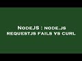 NodeJS : node.js requestjs fails vs curl