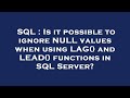 SQL : Is it possible to ignore NULL values when using LAG() and LEAD() functions in SQL Server?