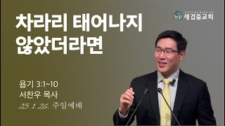 [세겹줄교회 주일예배]  차라리 태어나지 않았더라면 | 25. 1. 26.| 욥3:1-10 | 서찬우 목사님