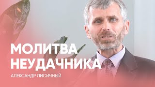 МОЛИТВА для НЕУДАЧНИКА // Александр Лисичный / Проповедь, истории из жизни