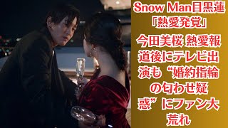 Snow Man目黒蓮「熱愛発覚」！今田美桜 熱愛報道後にテレビ出演も“婚約指輪の匂わせ疑惑”にファン大荒れ。今田美桜の指輪に深い意味はないのかもしれない。