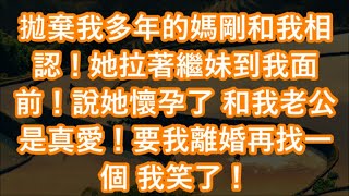 拋棄我多年的媽剛和我相認！她拉著繼妹到我面前！說她懷孕了 和我老公是真愛！要我離婚再找一個 我笑了！