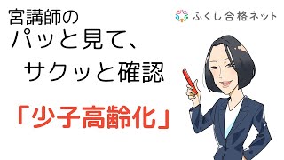 宮講師のパッと見て、サクッと理解「少子高齢化」　社会福祉士・精神保健福祉士試験対策　宮香菜子講師