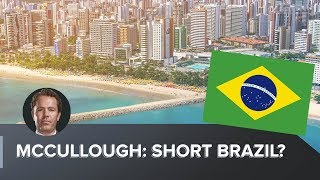 McCullough: Short Brazil?