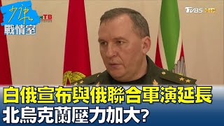 白俄羅斯宣布與俄羅斯聯合軍演延長 北烏克蘭壓力加大? 少康戰情室 20220221