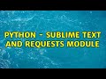 Python - Sublime Text and Requests module