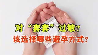 对“套套”过敏？该选择哪些避孕方式？可以尝试这3种方法