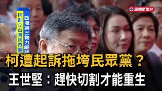 柯遭起訴拖垮民眾黨？ 王世堅：趕快切割才能重生－民視新聞