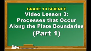 Science 10: Lesson 3 Processes that Occur Along the Plate Boundaries PART 1