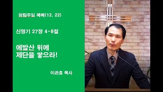 12. 22 교회창립 주일 / 에발산 위에 제단을 쌓으라!