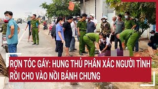 Rợn tóc gáy: Hung thủ phân xác người tình rồi cho vào nồi bánh chưng