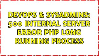 DevOps & SysAdmins: 500 internal server error php long running process (3 Solutions!!)