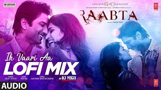 Ik Vaari Aa LOFI Mix Audio | Raabta | Pritam, Arijit S | Amitabh B | DJ YOGII | Sushant S R, Kriti S