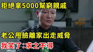 拒絕拿5000幫窮親戚，老公甩臉離家出走威脅，我笑了：求之不得 | 翠花的秘密