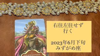 2023年6月下旬　みずがめ座♒️右往左往せず行く