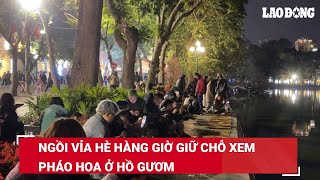 Ngồi vỉa hè hàng giờ giữ chỗ xem pháo hoa ở hồ Gươm | Báo Lao Động