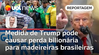 Medida de Trump deve causar perda bilionária para madeireiras e afetar região bolsonarista | Jamil