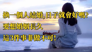 「換一個人結婚，日子就會好嗎」：要想婚姻長久，這3件事非做不可。｜感悟人生｜認知｜情感共鳴｜智慧人生｜美文｜人生哲理｜生活領悟｜聽書