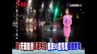 險!天雨路滑高速失控轎車90度甩尾自撞對向