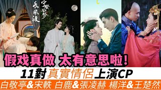 11對真情侶劇中演CP！假戲真做！白敬亭&宋軼劇中連吃醋都是真的！鹿晗&關曉彤戲裏最尷尬！還有楊紫、趙麗穎、楊冪也假戲真做過！小編看好最後兩對-《寧安如夢》白鹿&張淩赫、《我的人間煙火》楊洋&王楚然！