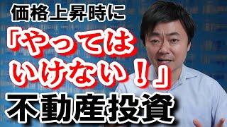 価格上昇時に「絶対ダメ！」な不動産投資とは