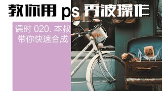 【带你玩转PS】020本叔带你快速合成  - 教你简简单单排出好照片