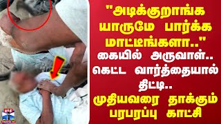 கையில் அருவாள்.. கெட்ட வார்த்தையால் திட்டி..முதியவரை தாக்கும் பரபரப்பு காட்சி