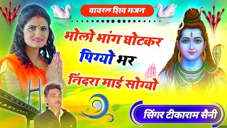 वायरल शिव भजन || भोलो भांग घोटकर पिग्यो || भर निंदरा माई सोग्यो || सिंगर टीकाराम सैनी