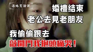 婚禮結束，老公去見老朋友，我偷偷跟去，敲開門我抱頭痛哭！