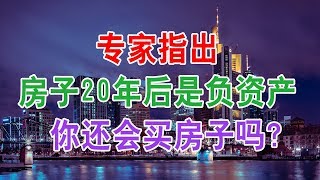 中国房地产楼市现状和房价走势：房子20年后是负资产？专家指出：房子是留给后代最差的不动产，你还会买房吗？中国房价会崩盘吗？中国楼市何去何从？中国房价还会涨吗？中国房价什么时候下跌？