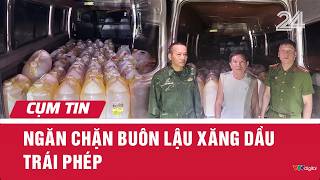 Ngăn chặn buôn lậu xăng dầu trái phép | Cụm tin | VTV24